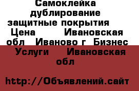 Самоклейка, дублирование, защитные покрытия    › Цена ­ 50 - Ивановская обл., Иваново г. Бизнес » Услуги   . Ивановская обл.